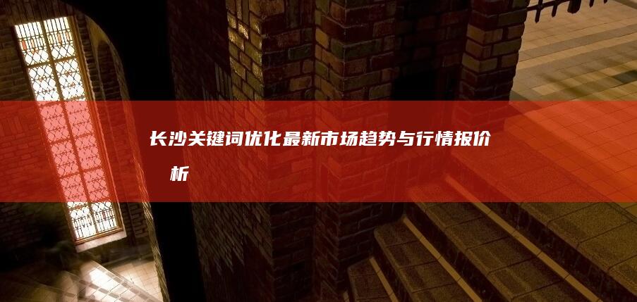 长沙关键词优化最新市场趋势与行情报价分析